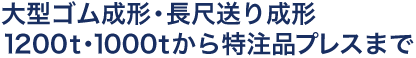 大型ゴム成形・長尺送り成形1200t・1000tから特注品プレスまで